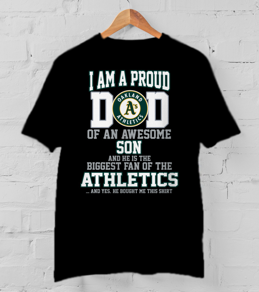 I Am A Proud Dad Of An Awesome Son And He Is The Biggest Fan Of The Oakland Athletics T-Shirt