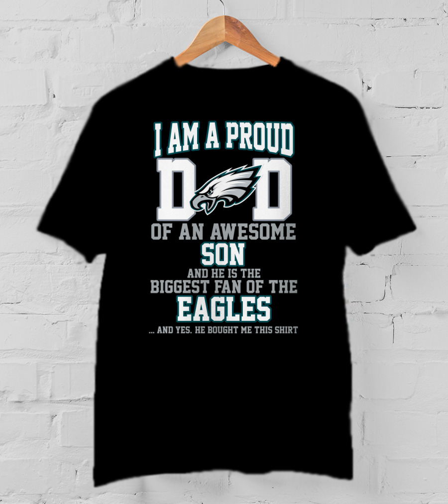 I Am A Proud Dad Of An Awesome Son And He Is The Biggest Fan Of The Eagles T-Shirt