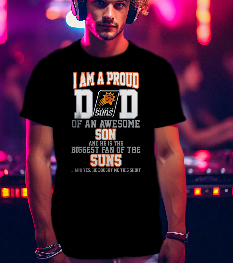 I Am A Proud Dad Phoenix Suns Awesome Son Biggest Fan T-Shirt