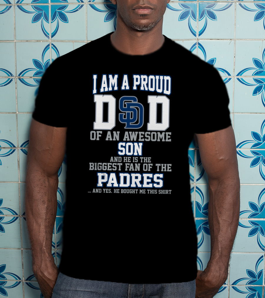 I Am A Proud Dad Of An Awesome Son And He Is The Biggest Fan Of The Padres T-Shirt