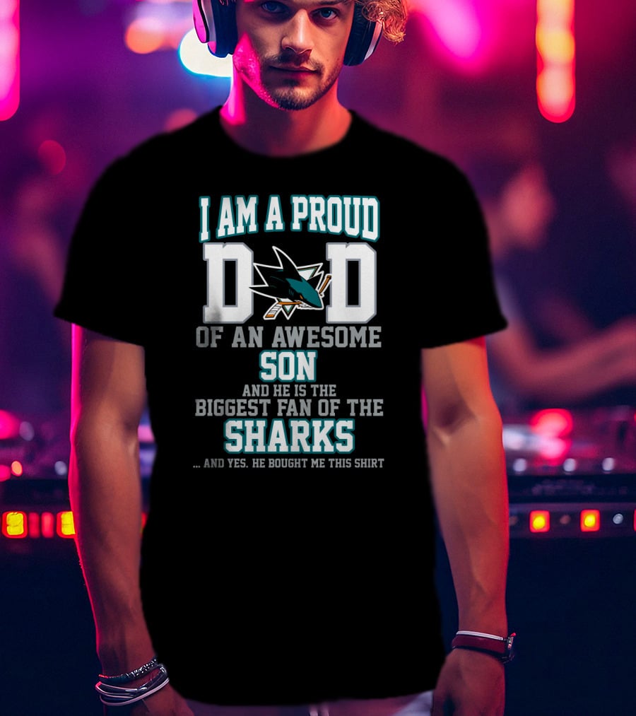 I Am A Proud Dad Of An Awesome Son And He Is The Biggest Fan Of The Sharks T-Shirt