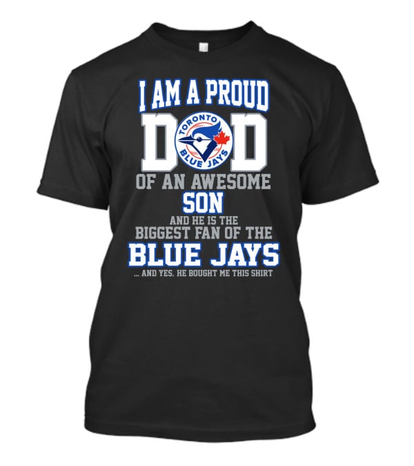 I Am A Proud Dad Of An Awesome Son He Is The Biggest Fan Of The Toronto Blue Jays T-Shirt