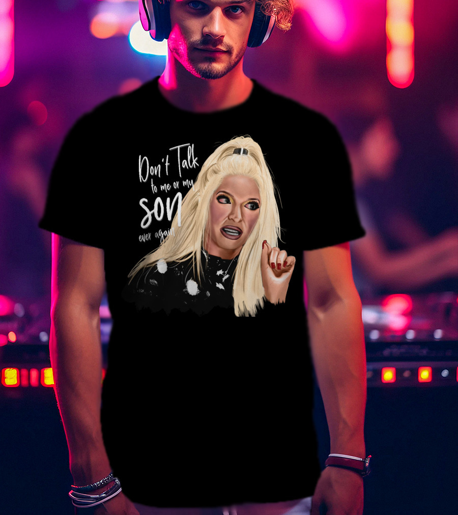 Don't Talk To Me Or My Son Ever Again Angry Erika Jayne T-Shirt