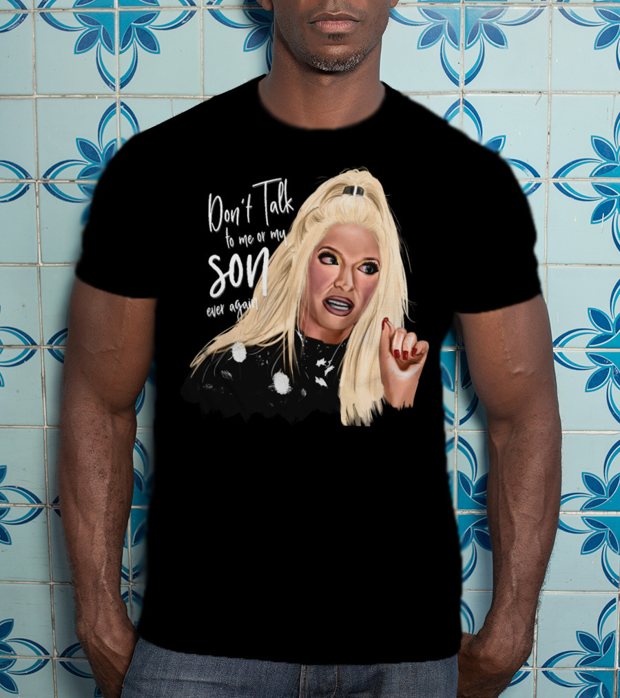 Don't Talk To Me Or My Son Ever Again Angry Erika Jayne T-Shirt