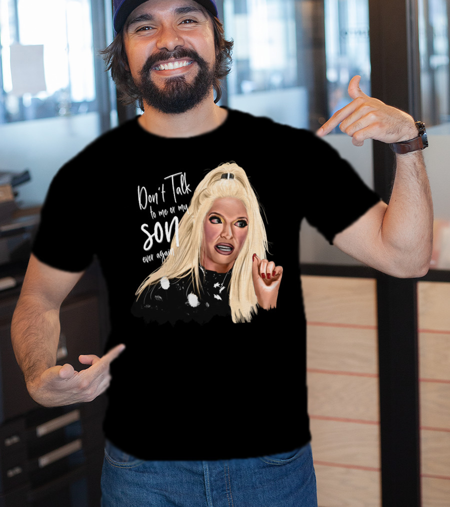 Don't Talk To Me Or My Son Ever Again Angry Erika Jayne T-Shirt