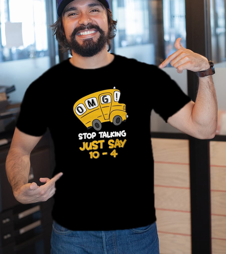OMG Bus Stop Talking Just Say 10-4 T-Shirt