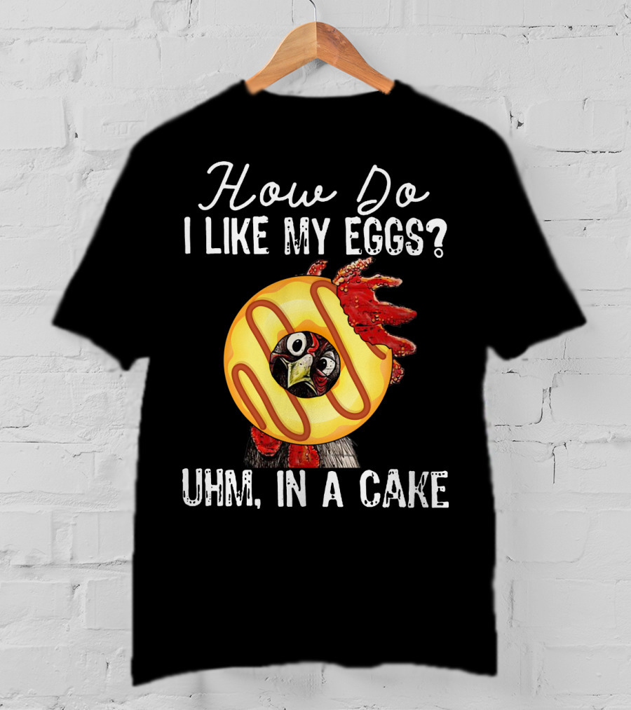 How Do I Like My Eggs Funny Chicken With Cake T-Shirt