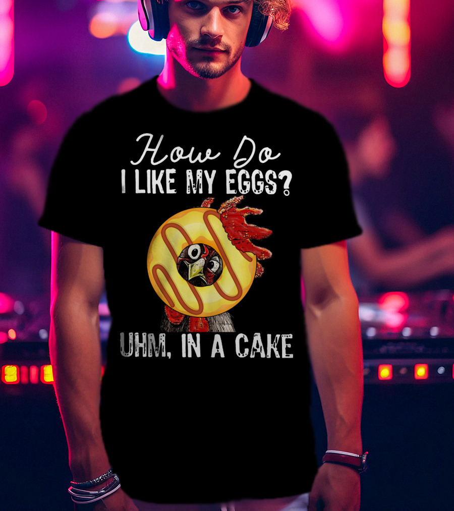 How Do I Like My Eggs Funny Chicken With Cake T-Shirt