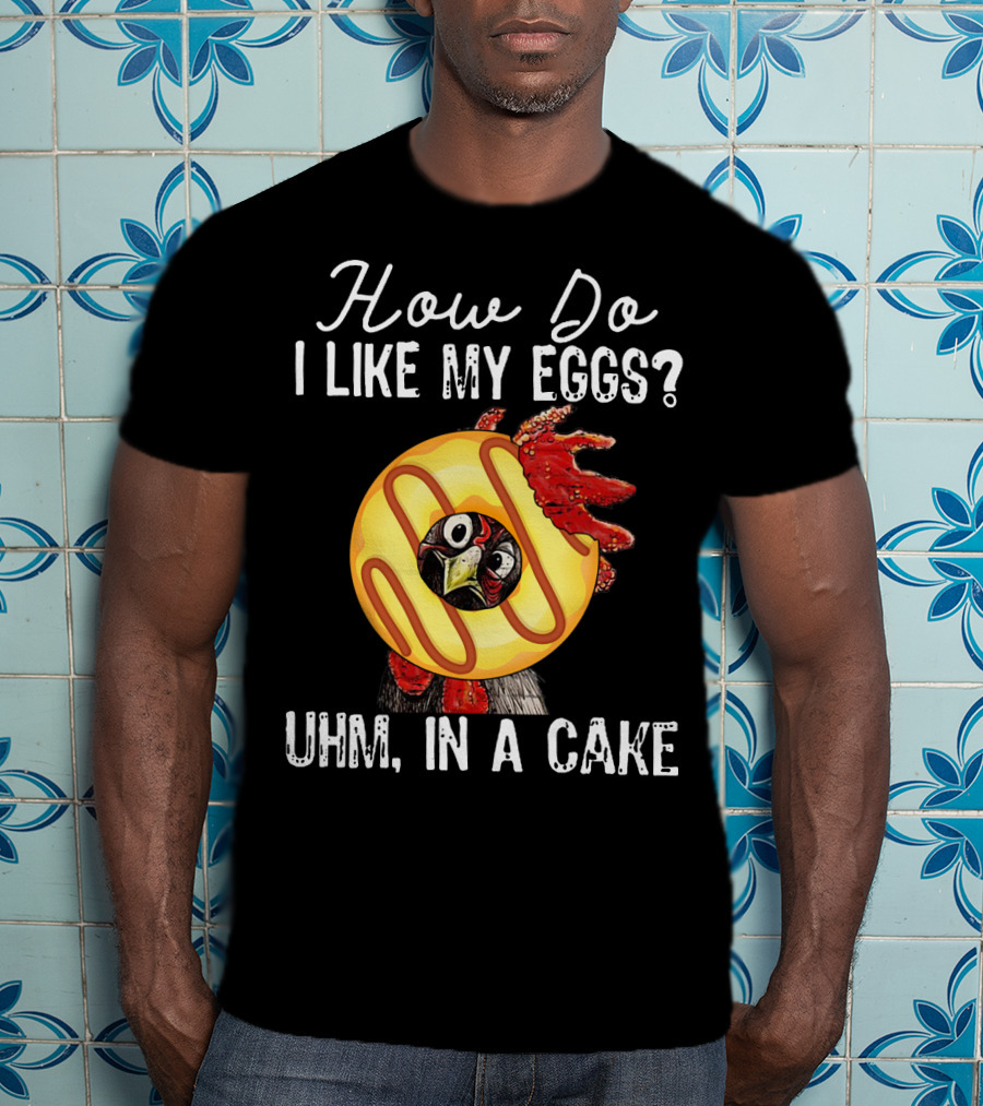How Do I Like My Eggs Funny Chicken With Cake T-Shirt