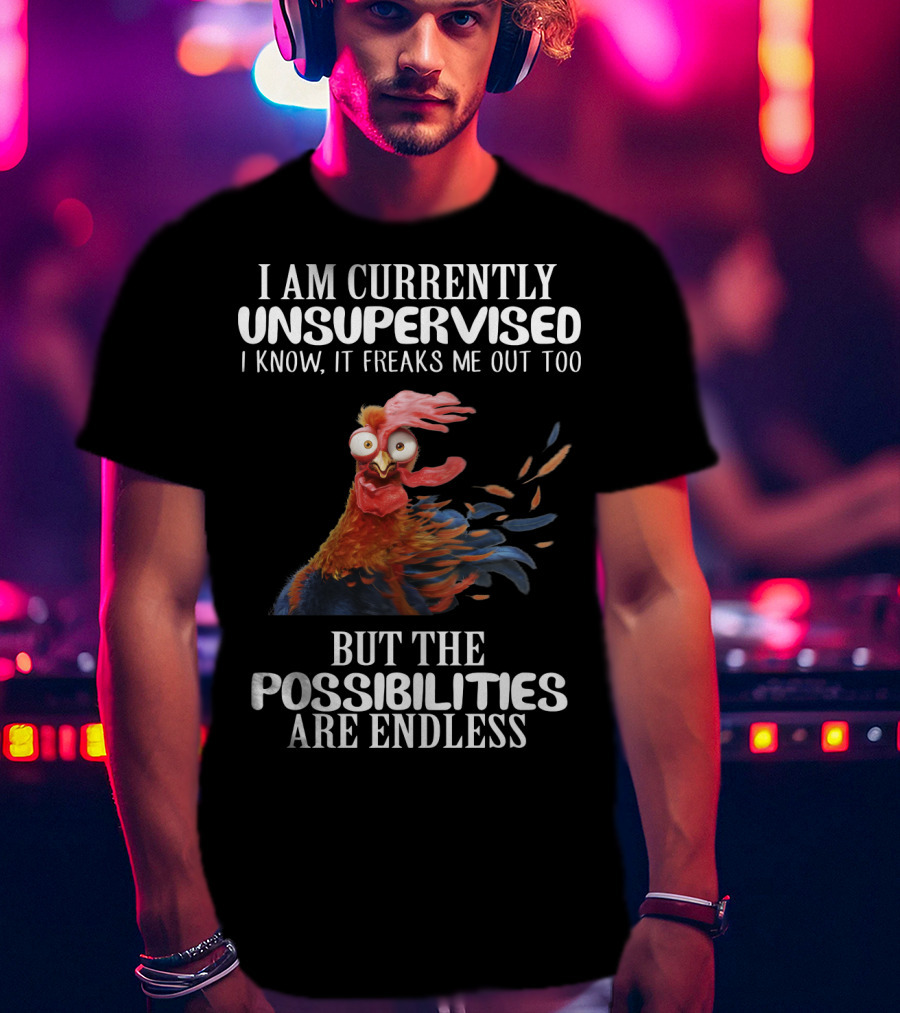 I Am Currently Unsupervised Chicken Freaks Me Out But The Possibilities Are Endless T-Shirt