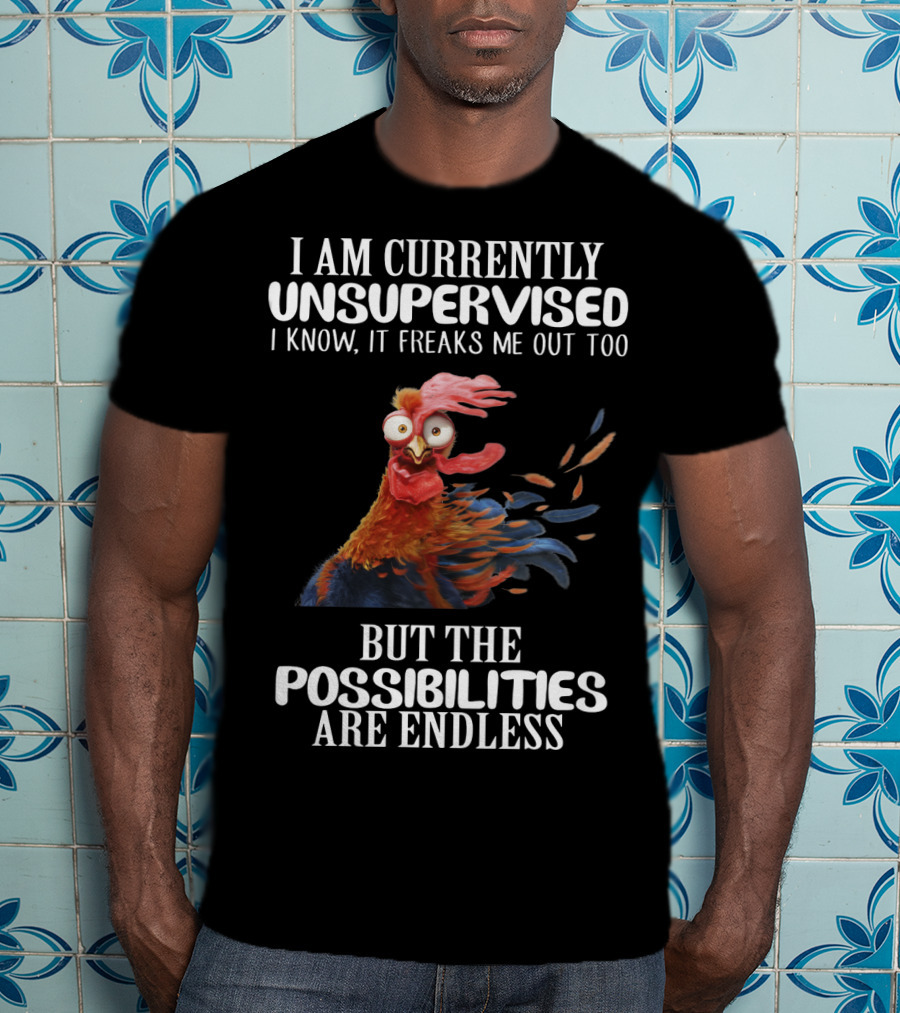 I Am Currently Unsupervised Chicken Freaks Me Out But The Possibilities Are Endless T-Shirt