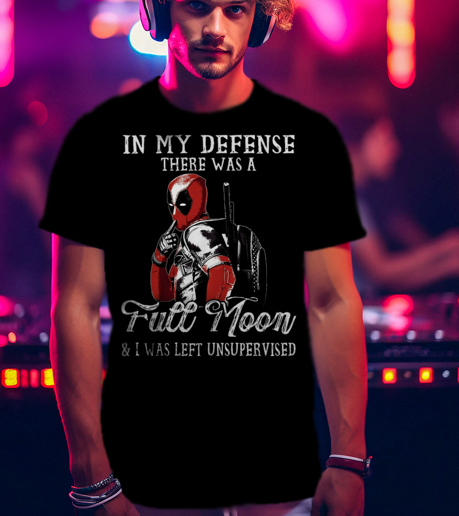 Deadpool In My Defense There Was A Full Moon And I Was Left Unsupervised T-Shirt