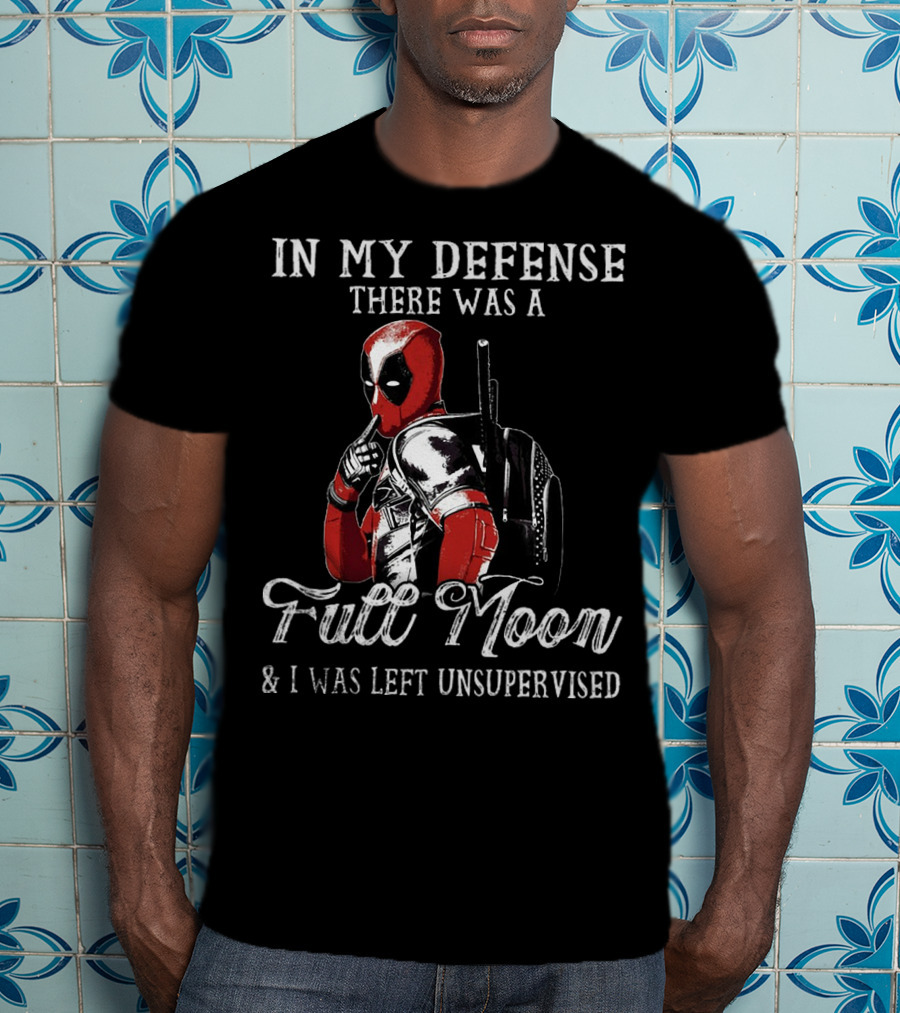 Deadpool In My Defense There Was A Full Moon And I Was Left Unsupervised T-Shirt