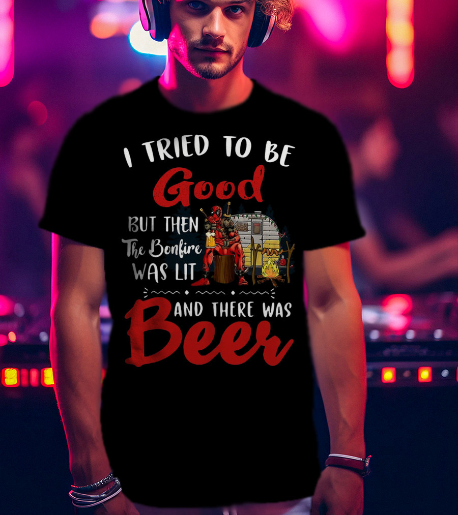 I Tried To Be Good But Then The Bonfire Was Lit And There Was Beer T-Shirt