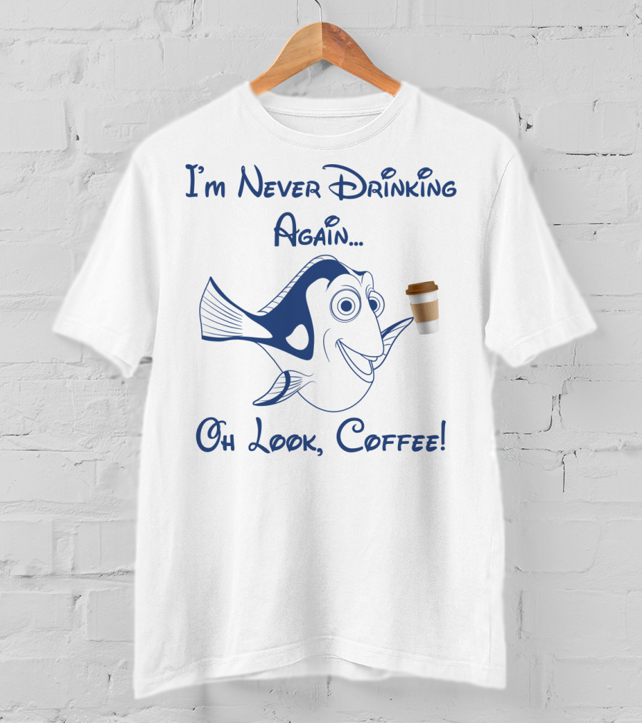 Dory I'm Never Drinking Again Oh Look Coffee Pop Culture Reference T-Shirt
