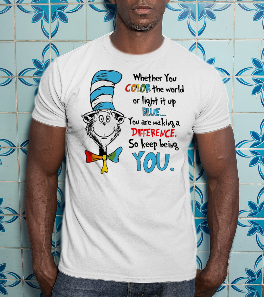 Dr Seuss Cat In The Hat Whether You Color The World Blue You Are Making A Difference So Keep Being You T-Shirt