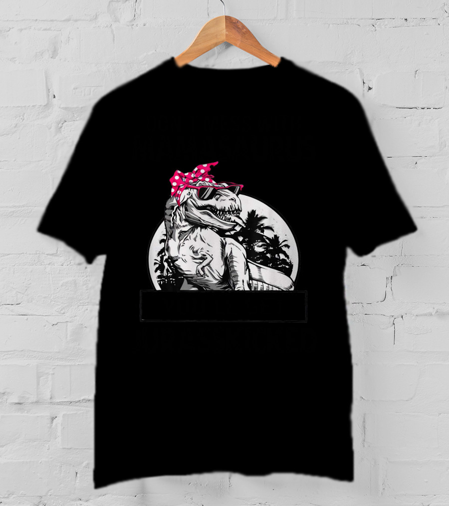 Don't Mess With Mamasaurus You'll Get Jurasskicked T-Shirt