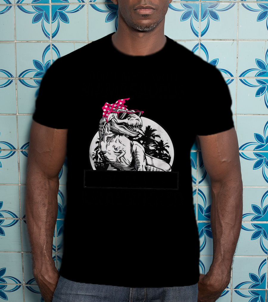 Don't Mess With Mamasaurus You'll Get Jurasskicked T-Shirt