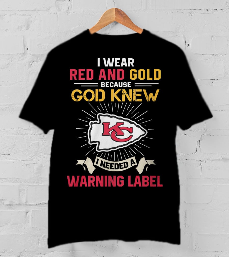 I Wear Red And Gold Because God Knew I Needed A Warning Label Kansas City Chiefs T-Shirt