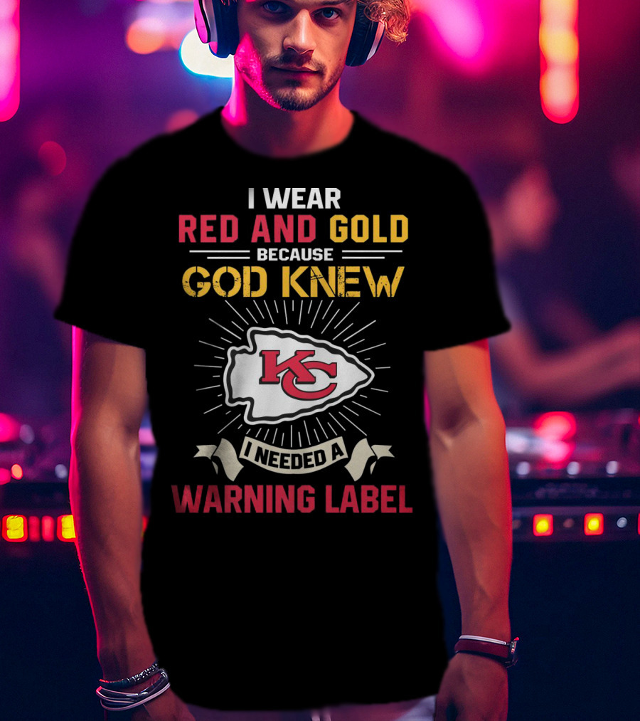 I Wear Red And Gold Because God Knew I Needed A Warning Label Kansas City Chiefs T-Shirt