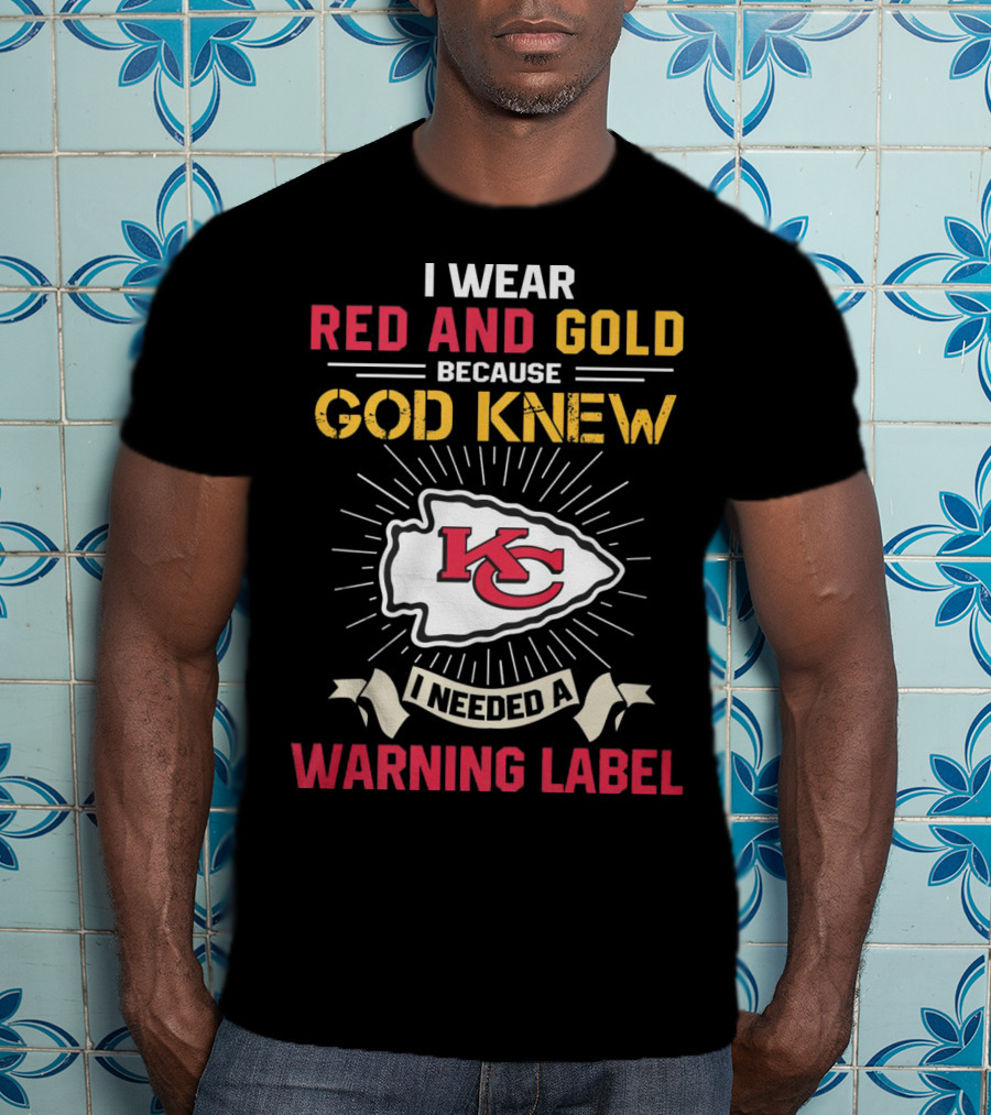 I Wear Red And Gold Because God Knew I Needed A Warning Label Kansas City Chiefs T-Shirt