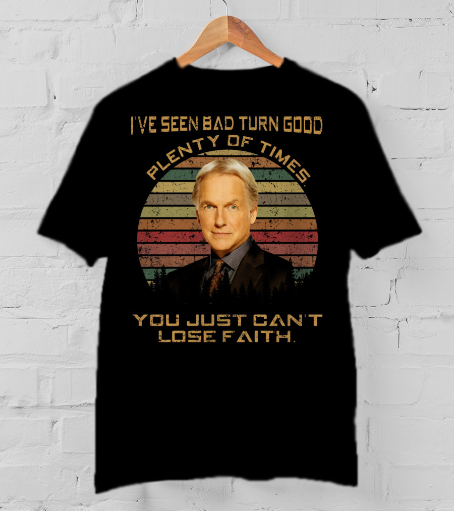 I've Seen Bad Turn Good Plenty Of Times You Just Can't Lose Faith T-Shirt