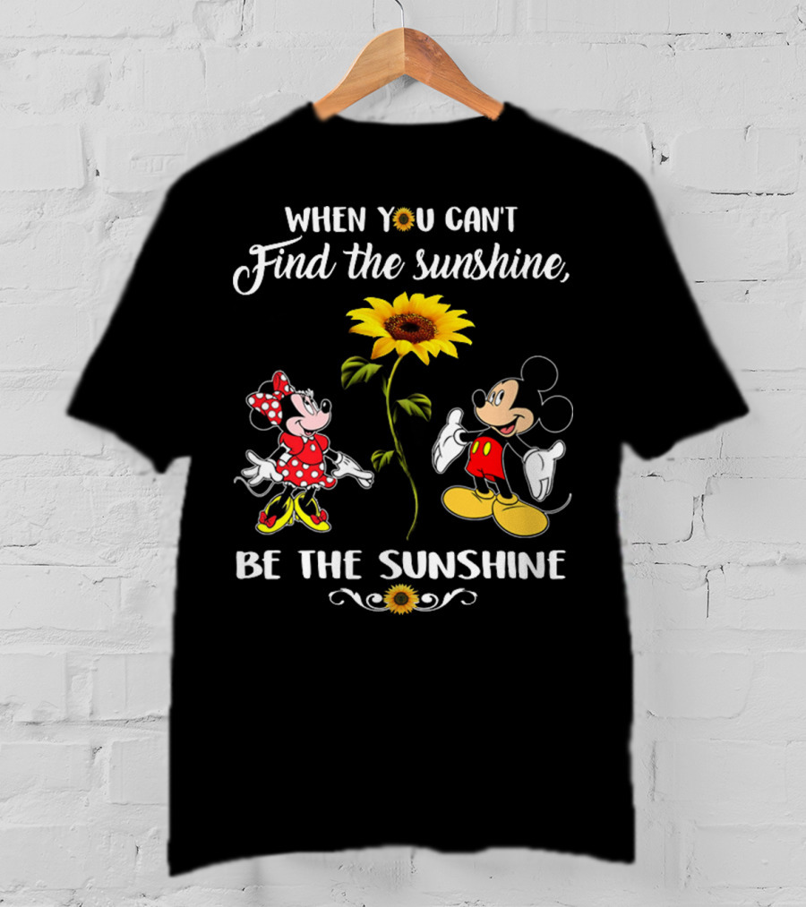 When You Can't Find The Sunshine Be The Sunshine Mickey Sunflower T-Shirt