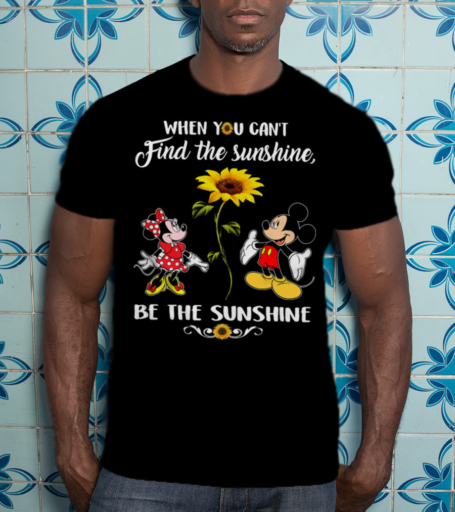 When You Can't Find The Sunshine Be The Sunshine Mickey Sunflower T-Shirt