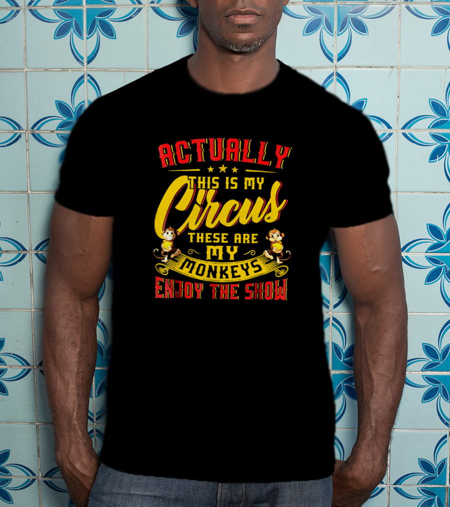 Actually This Is My Circus These Are My Monkeys Enjoy The Show T-Shirt