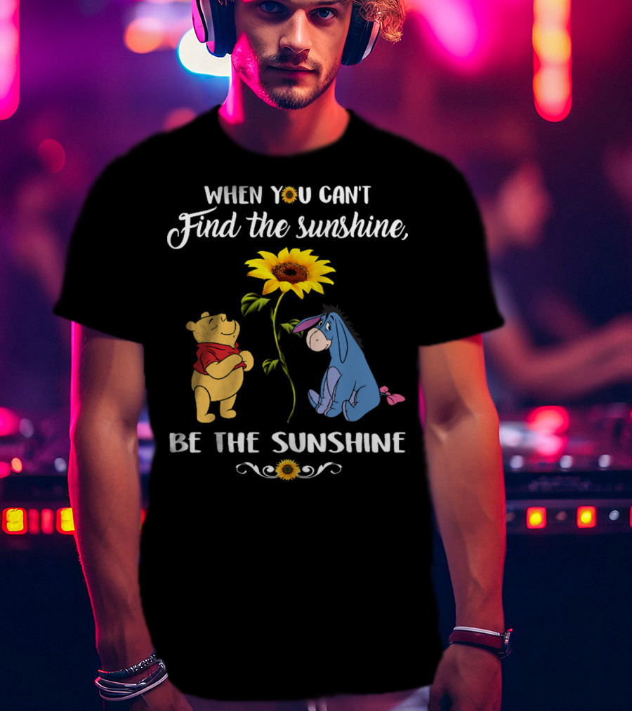 When You Can't Find The Sunshine Be The Sunshine Pooh And Sunflower With Eeyore T-Shirt