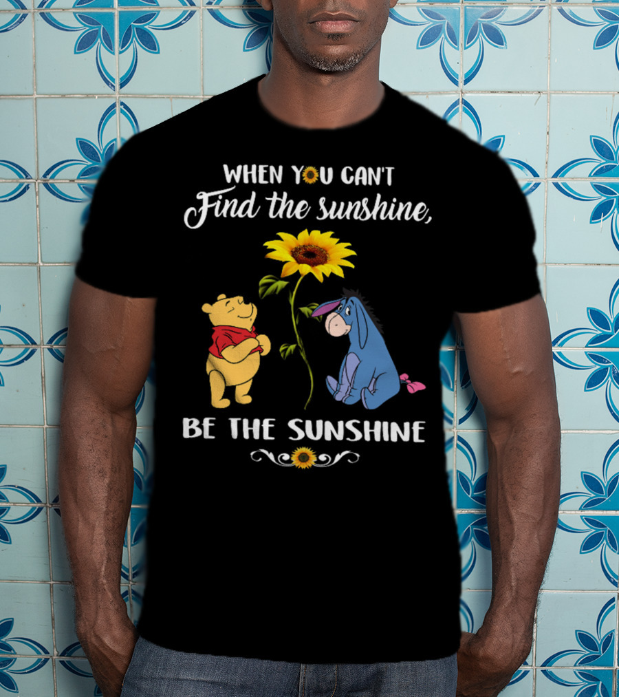 When You Can't Find The Sunshine Be The Sunshine Pooh And Sunflower With Eeyore T-Shirt