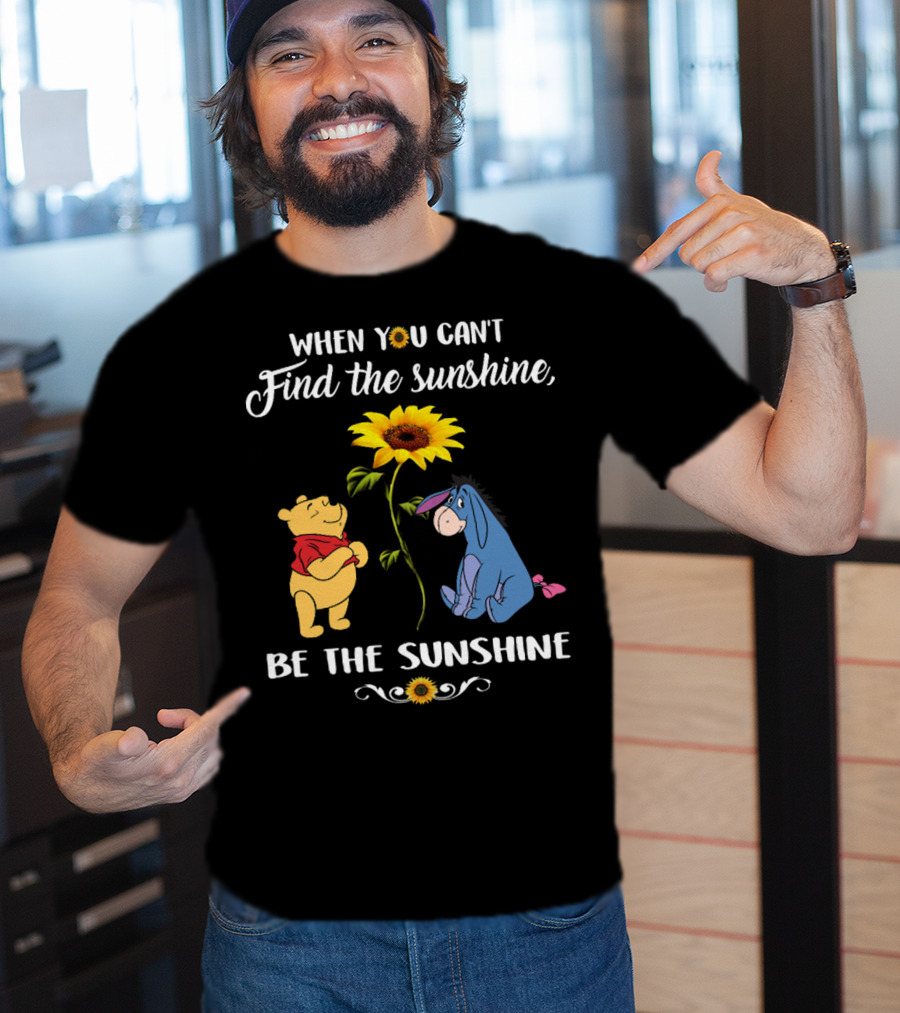 When You Can't Find The Sunshine Be The Sunshine Pooh And Sunflower With Eeyore T-Shirt