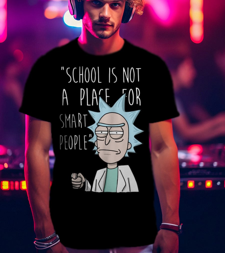 Rick Sanchez Quote School Is Not A Place For Smart People T-Shirt