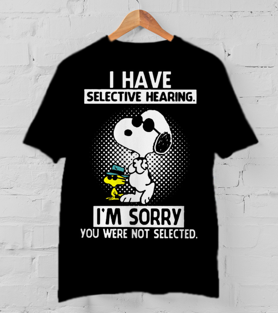 Snoopy And Woodstock I Have Selective Hearing I'm Sorry You Were Not Selected T-Shirt