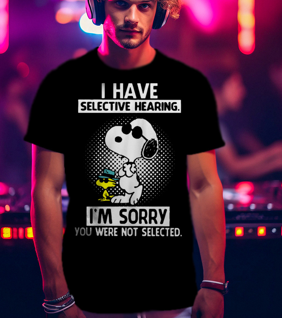 Snoopy And Woodstock I Have Selective Hearing I'm Sorry You Were Not Selected T-Shirt
