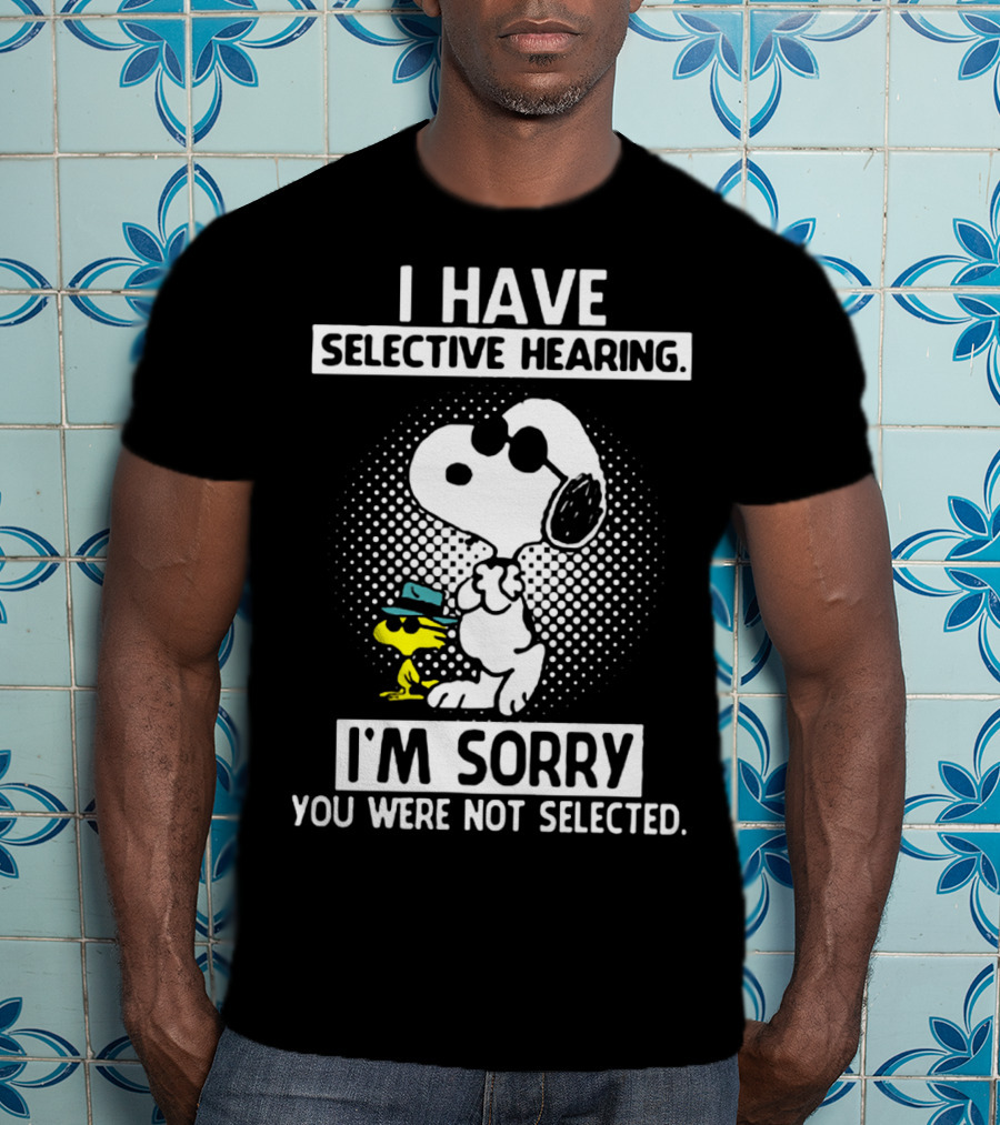 Snoopy And Woodstock I Have Selective Hearing I'm Sorry You Were Not Selected T-Shirt