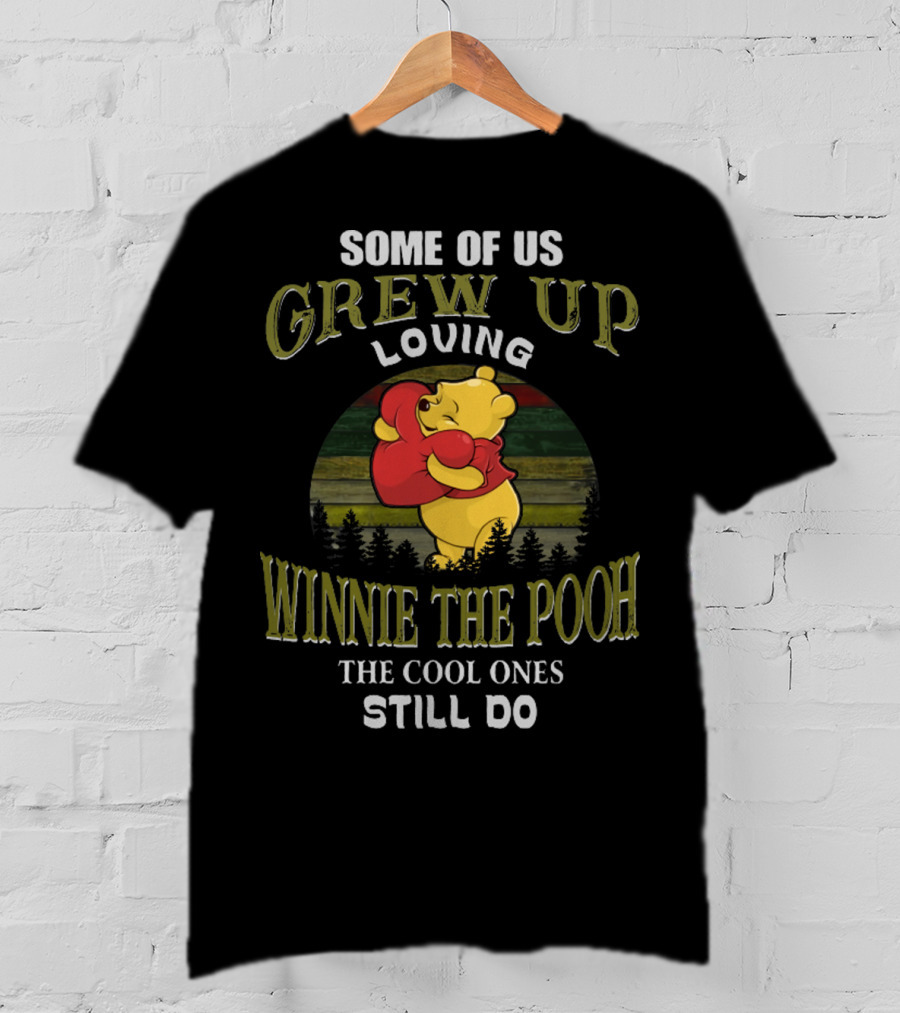 Some Of Us Grew Up Loving Winnie The Pooh The Cool Ones Still Do T-Shirt
