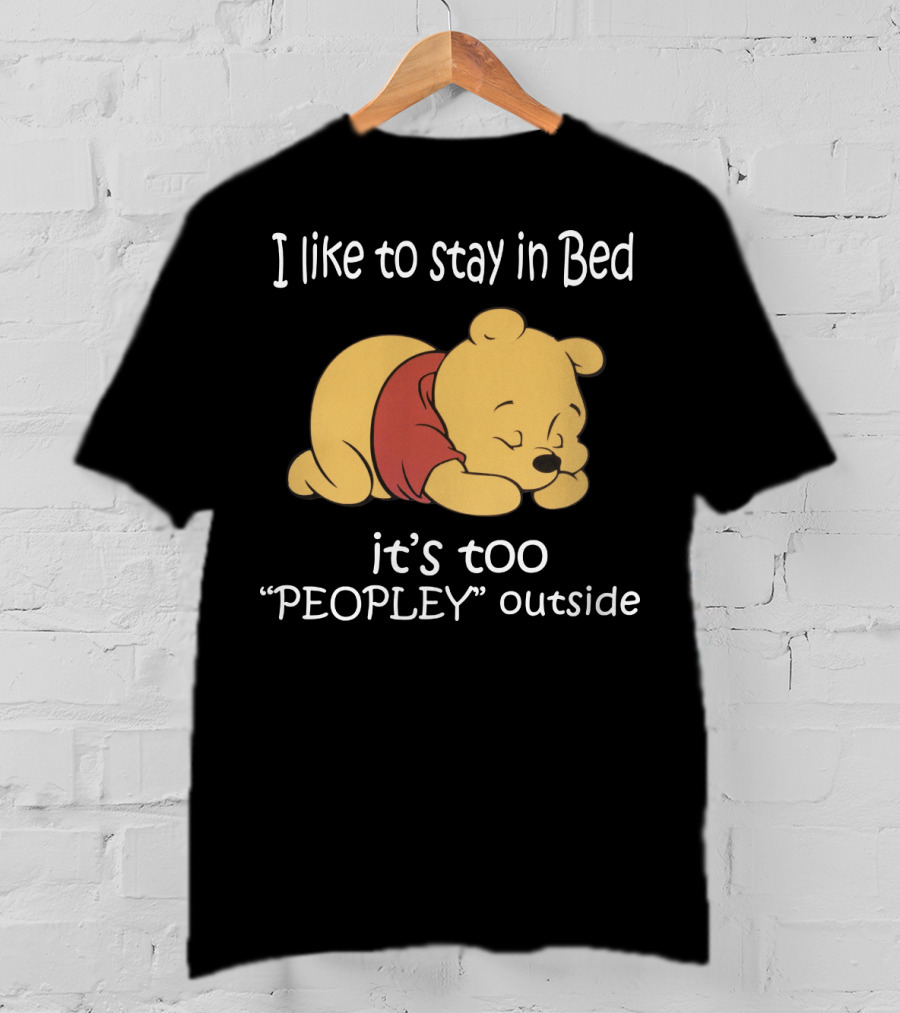 Winnie The Pooh I Like To Stay In Bed It’s Too Peopley Outside T-Shirt