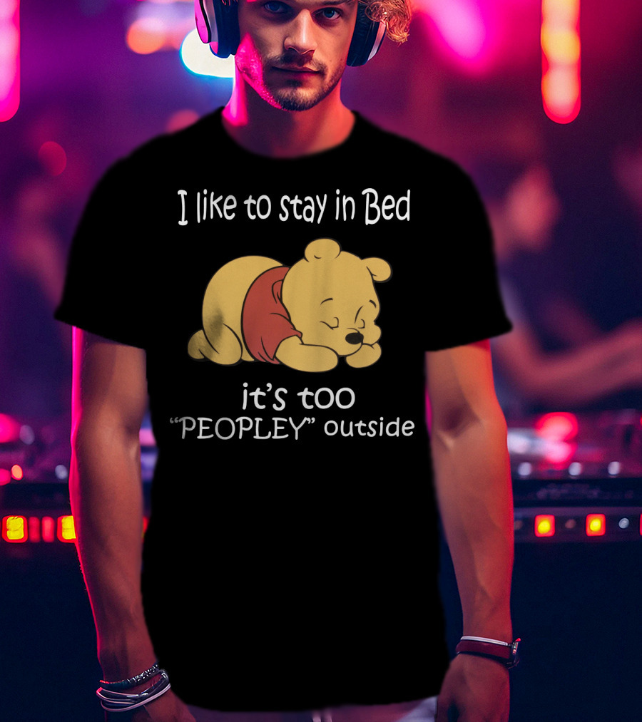 Winnie The Pooh I Like To Stay In Bed It’s Too Peopley Outside T-Shirt
