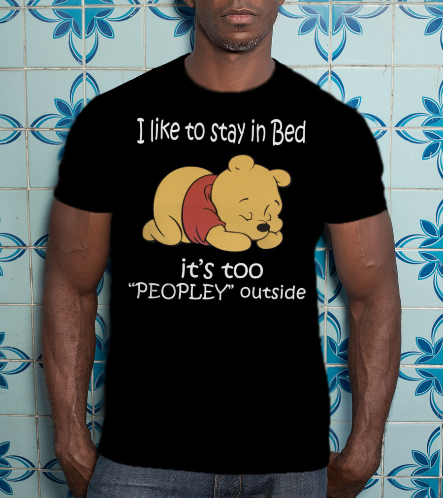 Winnie The Pooh I Like To Stay In Bed It’s Too Peopley Outside T-Shirt
