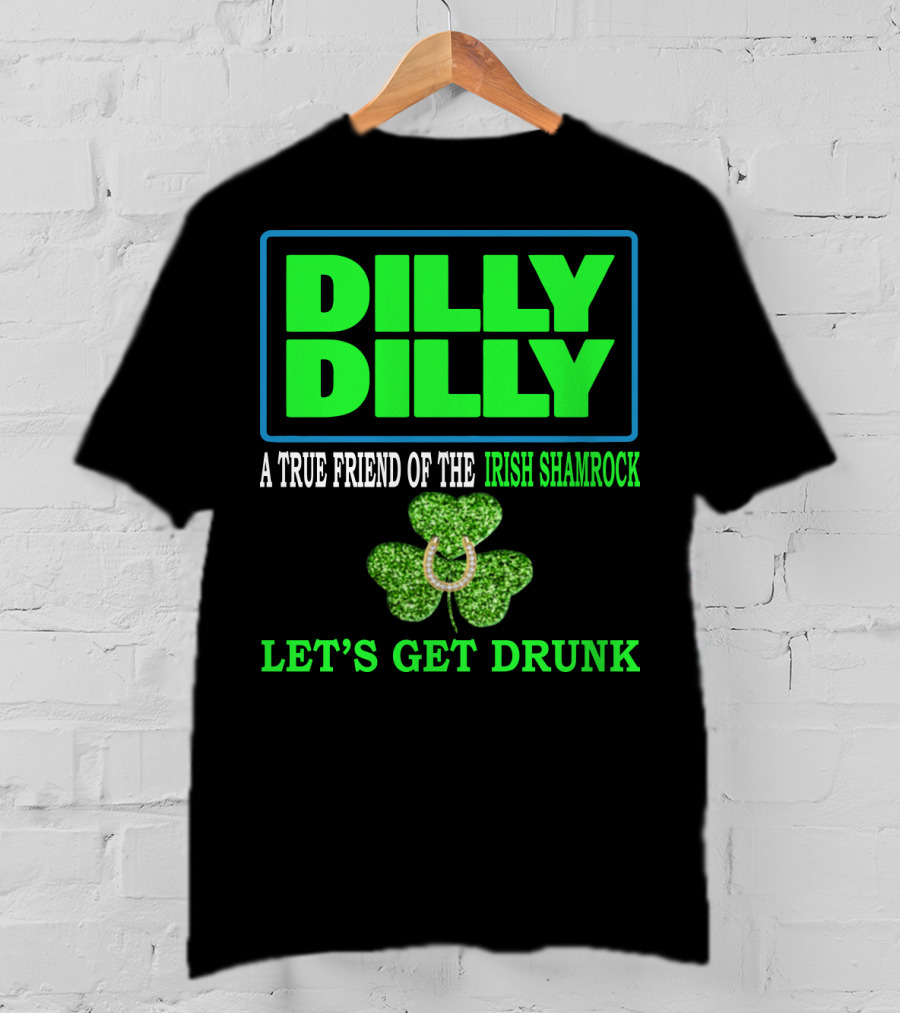 Dilly Dilly A True Friend Of The Irish Shamrock Let's Get Drunk St Patricks Day T-Shirt