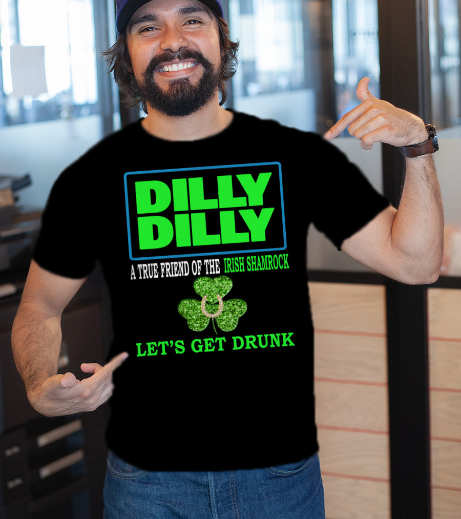 Dilly Dilly A True Friend Of The Irish Shamrock Let's Get Drunk St Patricks Day T-Shirt