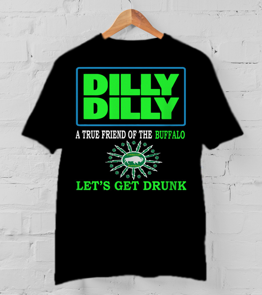 Dilly Dilly A True Friend Of The Buffalo St Patrick's Day Let's Get Drunk T-Shirt