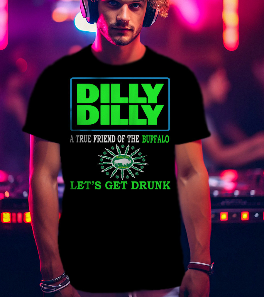 Dilly Dilly A True Friend Of The Buffalo St Patrick's Day Let's Get Drunk T-Shirt