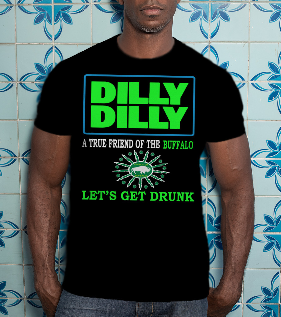 Dilly Dilly A True Friend Of The Buffalo St Patrick's Day Let's Get Drunk T-Shirt