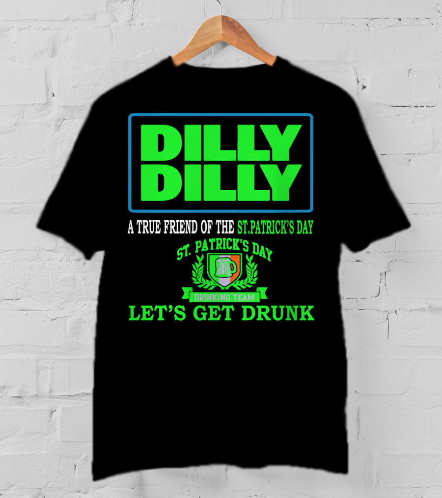 Dilly Dilly A True Friend Of The St. Patrick's Day Drinking Team Let's Get Drunk T-Shirt
