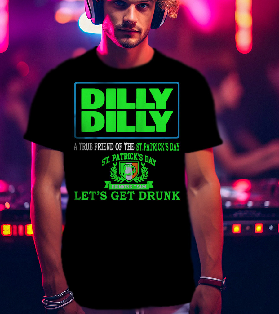 Dilly Dilly A True Friend Of The St. Patrick's Day Drinking Team Let's Get Drunk T-Shirt