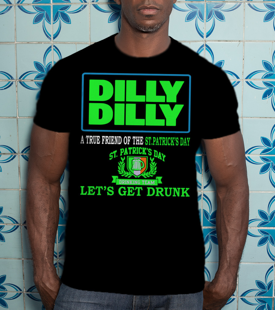 Dilly Dilly A True Friend Of The St. Patrick's Day Drinking Team Let's Get Drunk T-Shirt