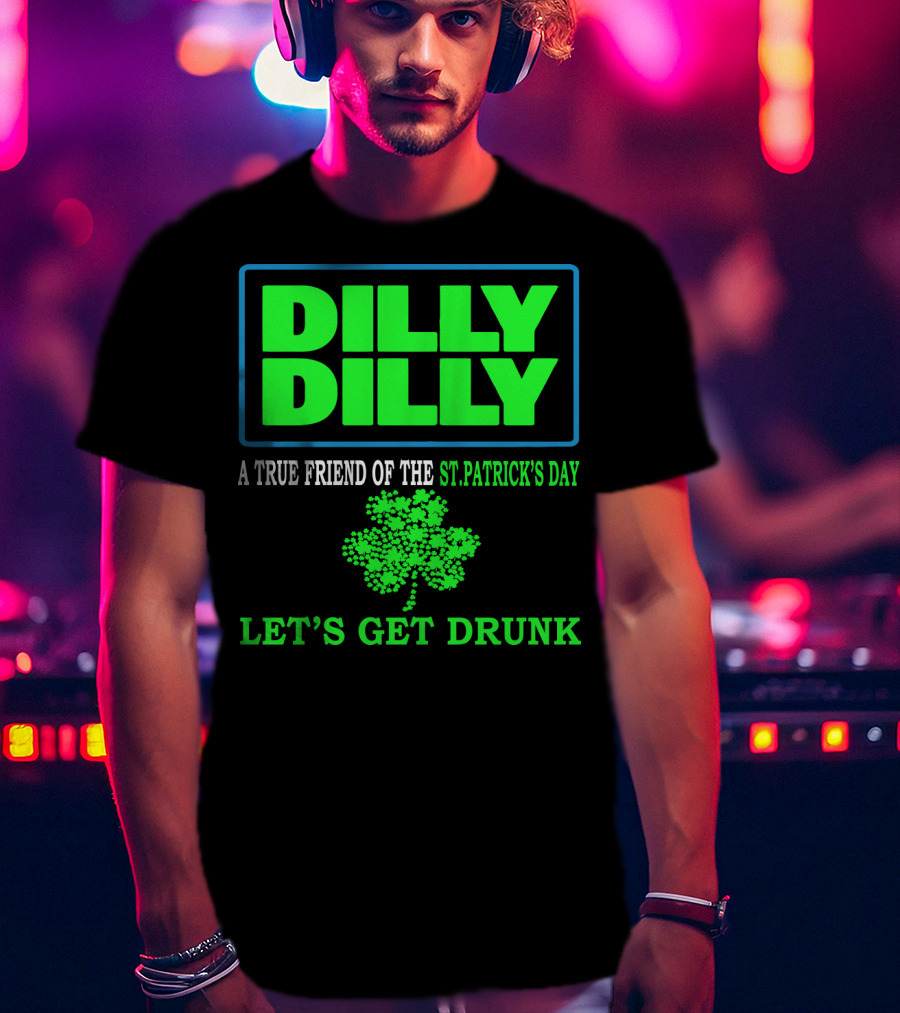 Dilly Dilly A True Friend Of The St Patrick's Day Let's Get Drunk Shamrock T-Shirt