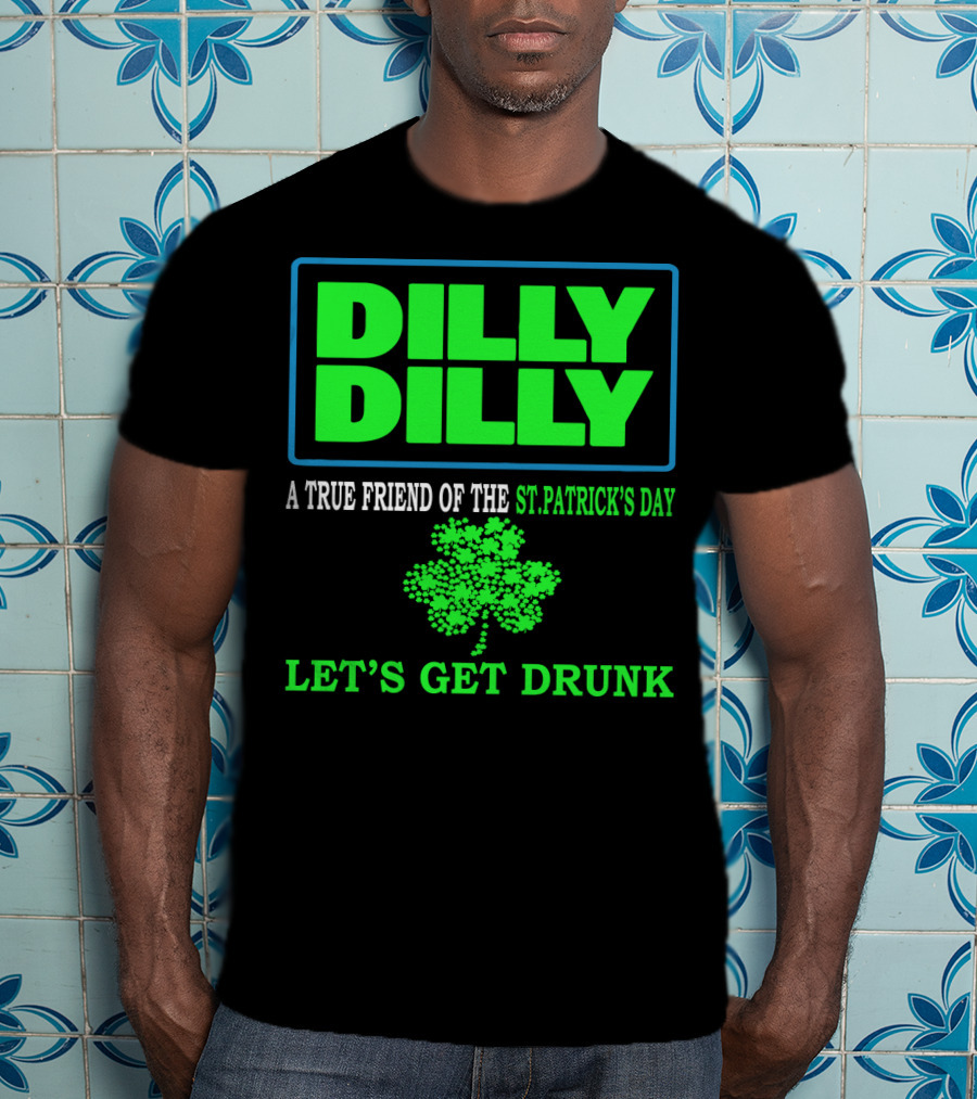 Dilly Dilly A True Friend Of The St Patrick's Day Let's Get Drunk Shamrock T-Shirt